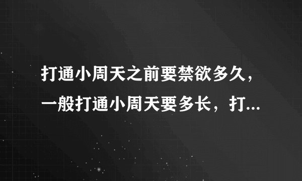 打通小周天之前要禁欲多久，一般打通小周天要多长，打通小周天之后怎么办，是不是就能修行功法了？谢谢