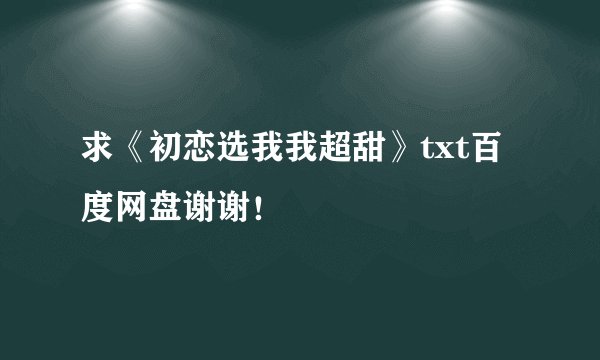 求《初恋选我我超甜》txt百度网盘谢谢！