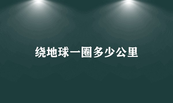 绕地球一圈多少公里