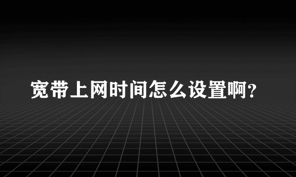 宽带上网时间怎么设置啊？