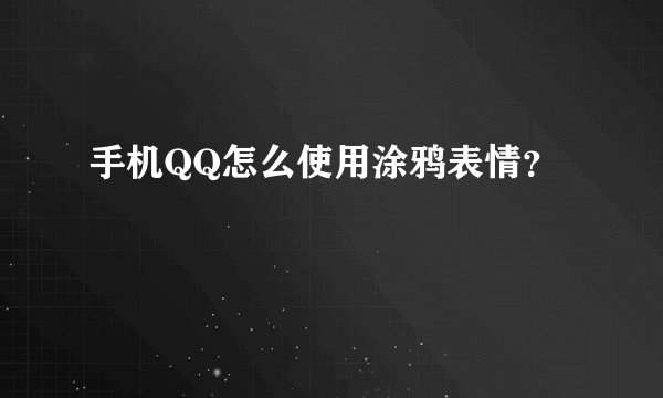 手机QQ怎么使用涂鸦表情？