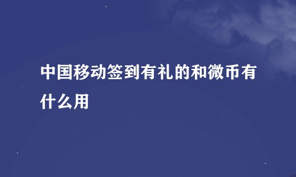 中国移动签到有礼的和微币有什么用