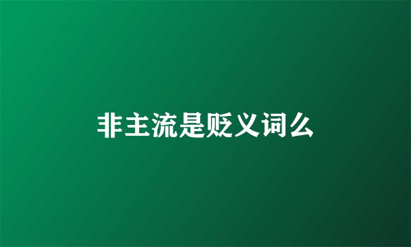 非主流是贬义词么