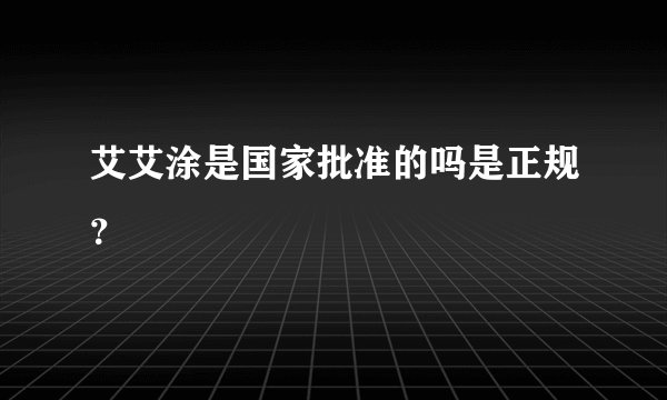艾艾涂是国家批准的吗是正规？