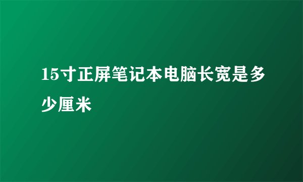15寸正屏笔记本电脑长宽是多少厘米