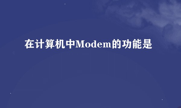 在计算机中Modem的功能是