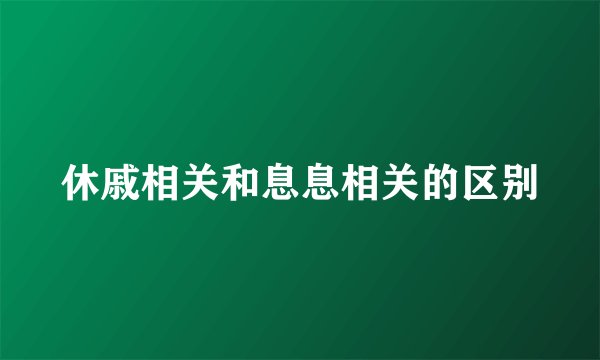 休戚相关和息息相关的区别