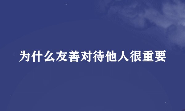 为什么友善对待他人很重要