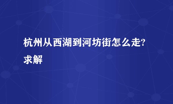 杭州从西湖到河坊街怎么走?求解