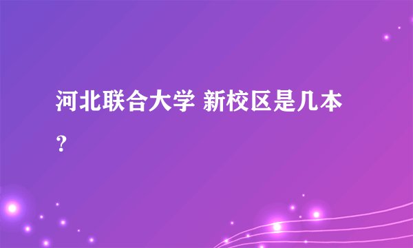 河北联合大学 新校区是几本？