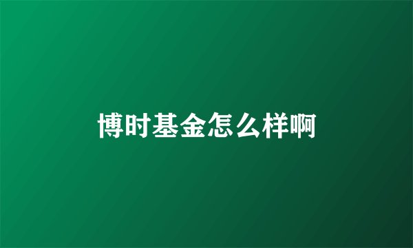 博时基金怎么样啊