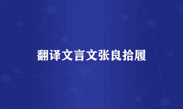 翻译文言文张良拾履