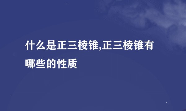 什么是正三棱锥,正三棱锥有哪些的性质