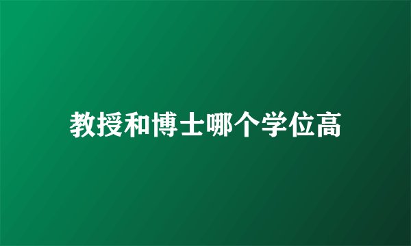 教授和博士哪个学位高