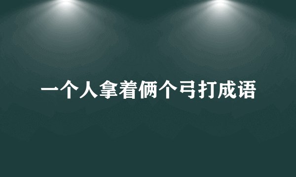 一个人拿着俩个弓打成语