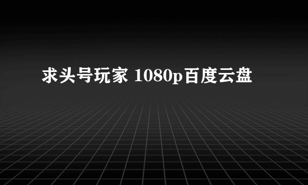 求头号玩家 1080p百度云盘