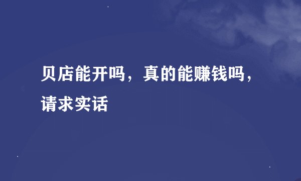 贝店能开吗，真的能赚钱吗，请求实话