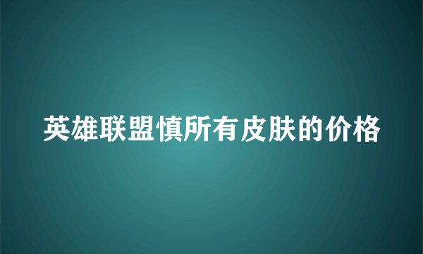 英雄联盟慎所有皮肤的价格