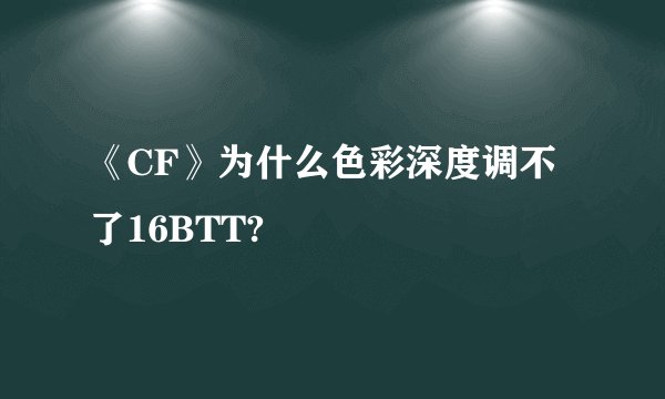 《CF》为什么色彩深度调不了16BTT?