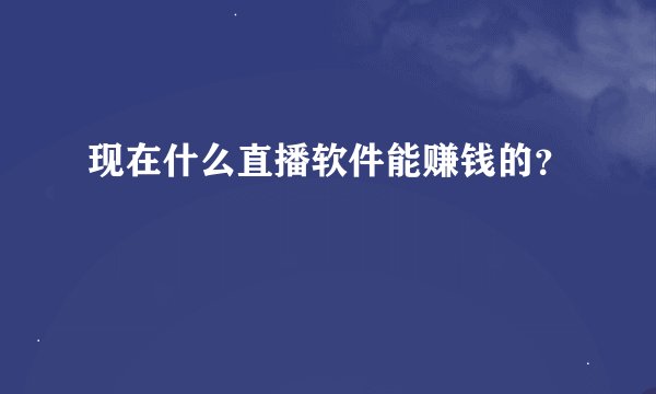 现在什么直播软件能赚钱的？