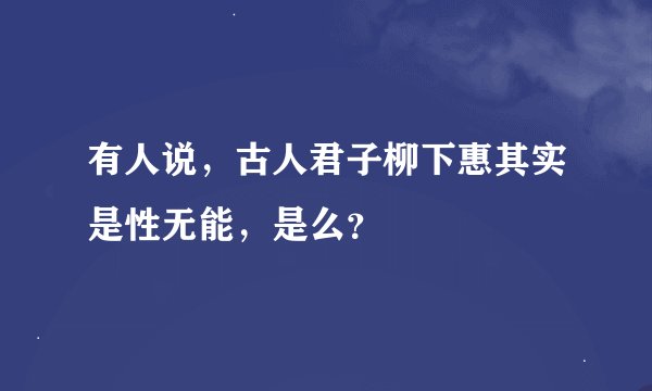 有人说，古人君子柳下惠其实是性无能，是么？