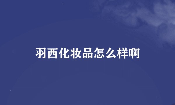 羽西化妆品怎么样啊