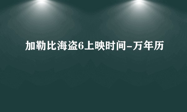 加勒比海盗6上映时间-万年历