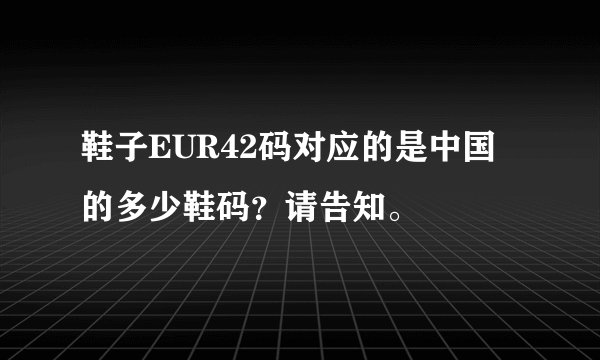 鞋子EUR42码对应的是中国的多少鞋码?请告知。