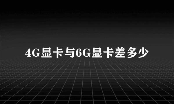 4G显卡与6G显卡差多少