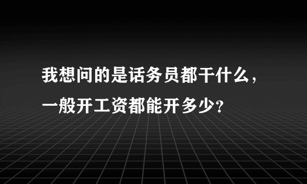 我想问的是话务员都干什么，一般开工资都能开多少？
