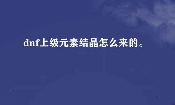 dnf上级元素结晶怎么来的。