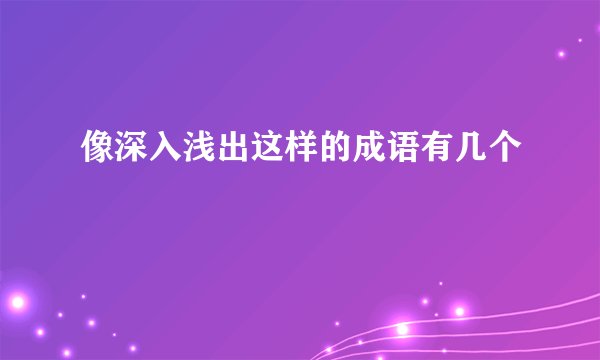 像深入浅出这样的成语有几个