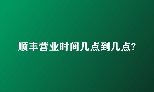 顺丰营业时间几点到几点?