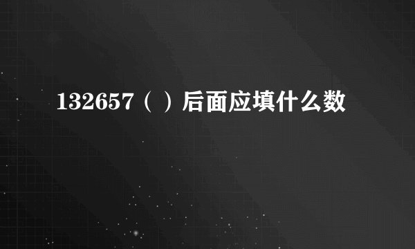 132657（）后面应填什么数
