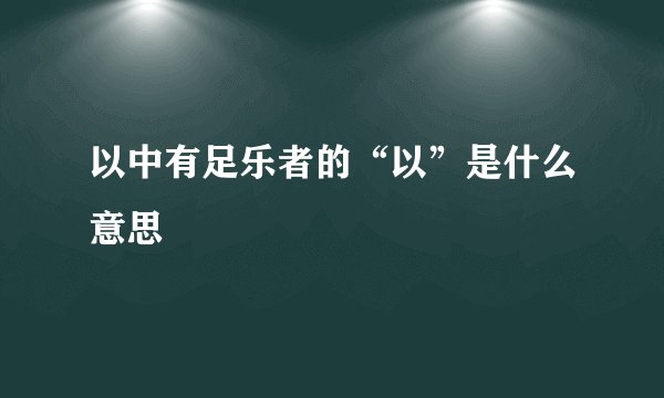 以中有足乐者的“以”是什么意思