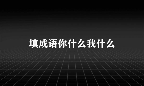 填成语你什么我什么