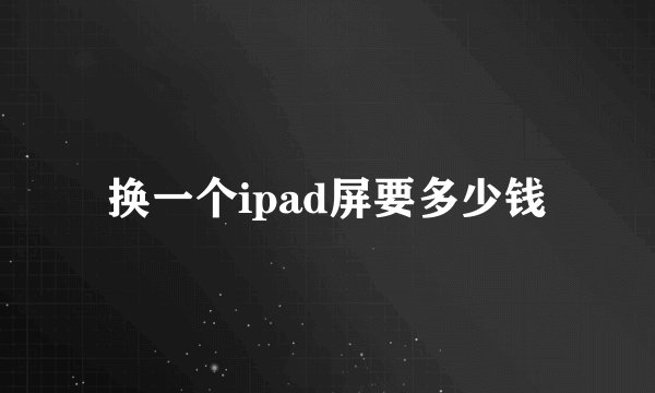 换一个ipad屏要多少钱