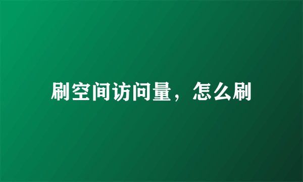 刷空间访问量，怎么刷