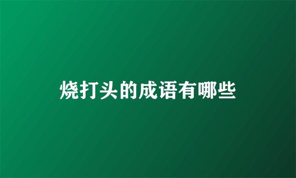 烧打头的成语有哪些