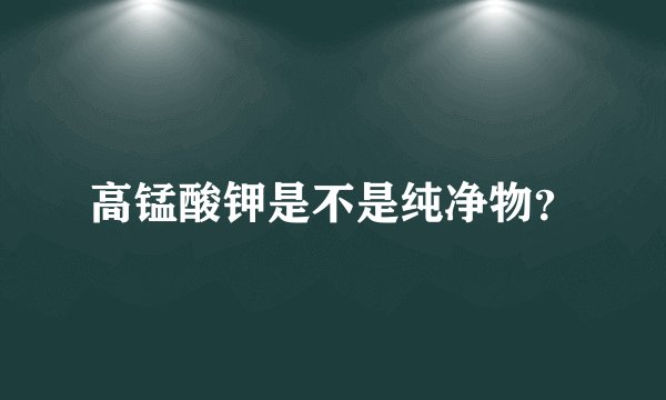 高锰酸钾是不是纯净物？