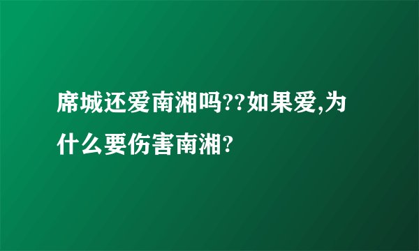席城还爱南湘吗??如果爱,为什么要伤害南湘?