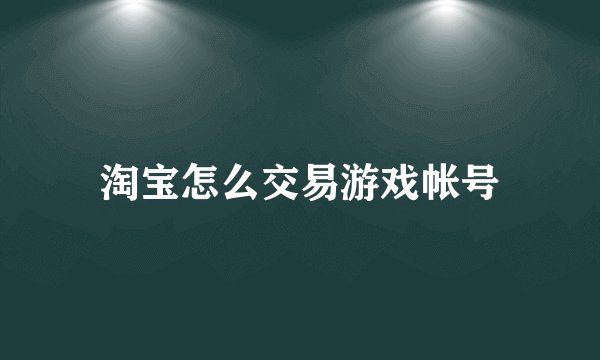 淘宝怎么交易游戏帐号