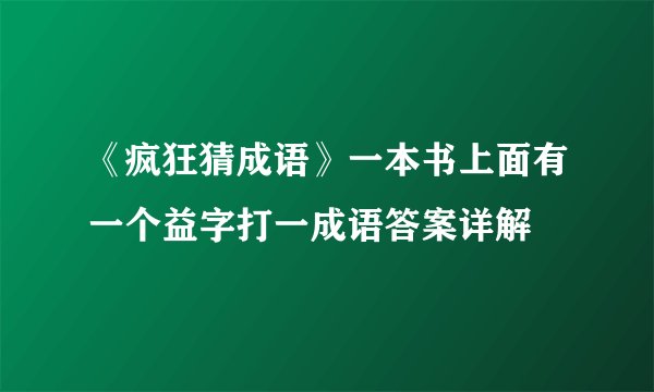 《疯狂猜成语》一本书上面有一个益字打一成语答案详解
