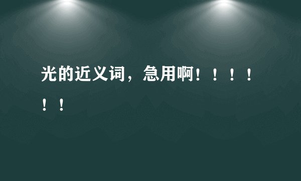 光的近义词,急用啊!!!!!!
