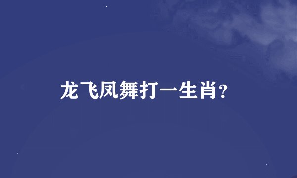 龙飞凤舞打一生肖？
