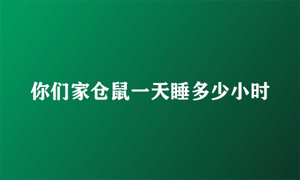 你们家仓鼠一天睡多少小时