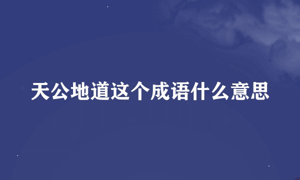 天公地道这个成语什么意思
