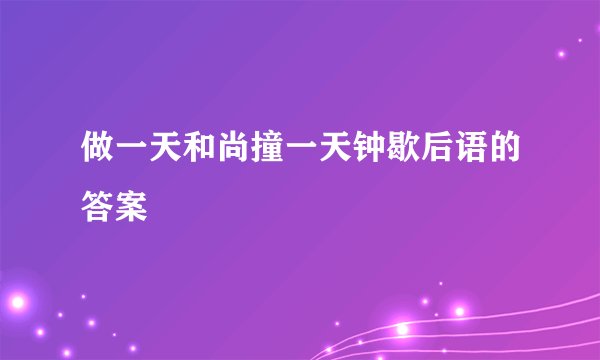 做一天和尚撞一天钟歇后语的答案
