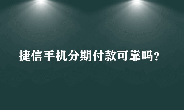 捷信手机分期付款可靠吗？