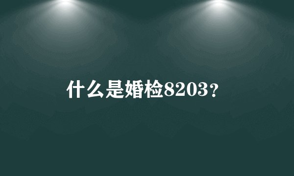 什么是婚检8203?